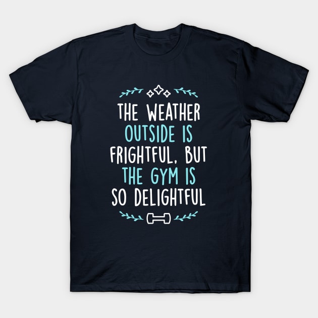 The Weather Outside Is Frightful But The Gym Is So Delightful T-Shirt by brogressproject